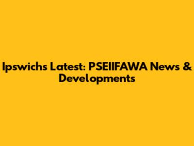 Ipswich's Latest: PSEIIFAWA News & Developments