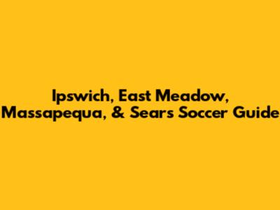 Ipswich, East Meadow, Massapequa, & Sears Soccer Guide