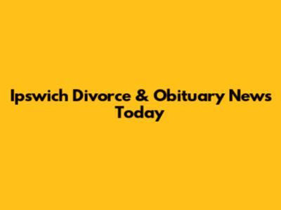 Ipswich Divorce & Obituary News Today