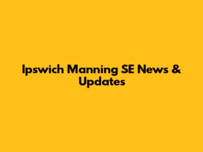 Ipswich Manning SE News & Updates