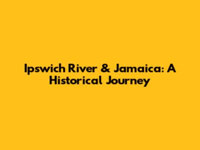 Ipswich River & Jamaica: A Historical Journey