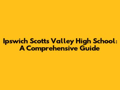 Ipswich Scotts Valley High School: A Comprehensive Guide
