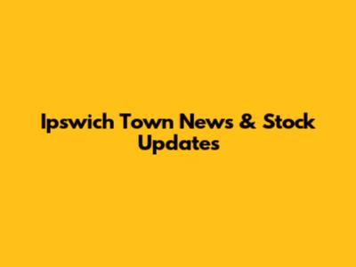 Ipswich Town News & Stock Updates