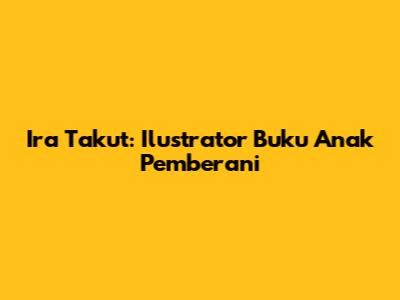 Ira Takut: Ilustrator Buku Anak Pemberani