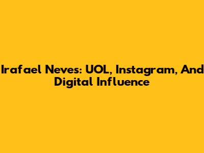 Irafael Neves: UOL, Instagram, And Digital Influence