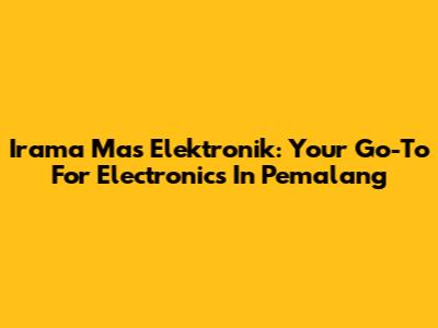 Irama Mas Elektronik: Your Go-To For Electronics In Pemalang