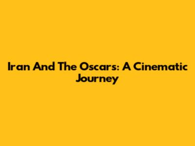 Iran And The Oscars: A Cinematic Journey