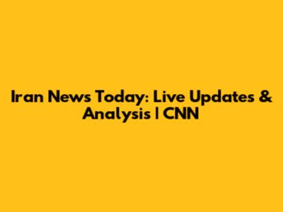 Iran News Today: Live Updates & Analysis | CNN