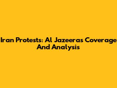 Iran Protests: Al Jazeera's Coverage And Analysis