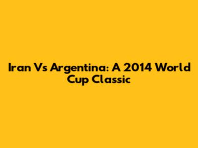 Iran Vs Argentina: A 2014 World Cup Classic