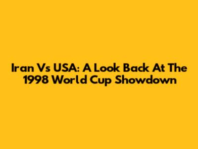 Iran Vs USA: A Look Back At The 1998 World Cup Showdown