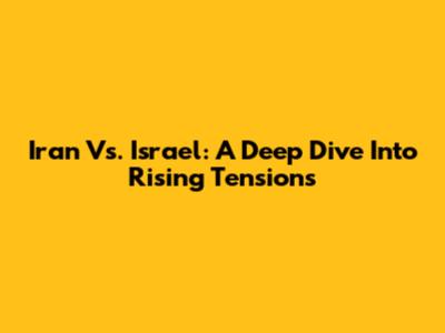 Iran Vs. Israel: A Deep Dive Into Rising Tensions