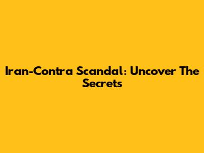 Iran-Contra Scandal: Uncover The Secrets