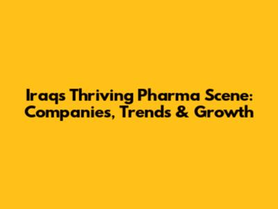 Iraq's Thriving Pharma Scene: Companies, Trends & Growth