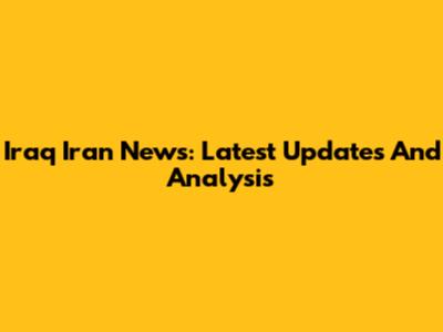Iraq Iran News: Latest Updates And Analysis
