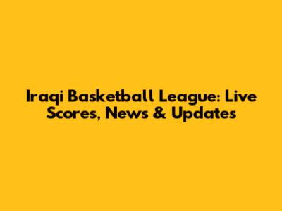 Iraqi Basketball League: Live Scores, News & Updates