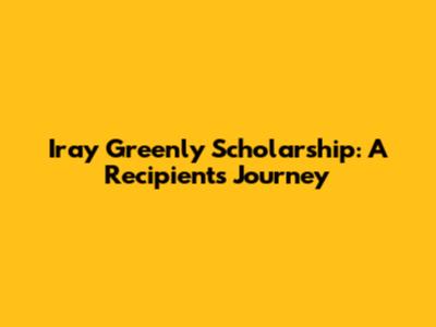 Iray Greenly Scholarship: A Recipient's Journey
