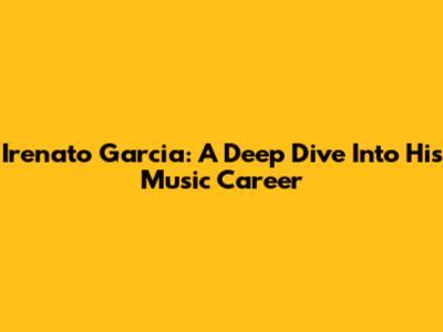 Irenato Garcia: A Deep Dive Into His Music Career