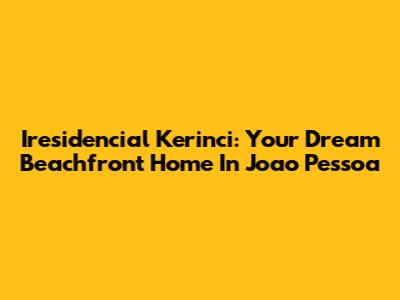Iresidencial Kerinci: Your Dream Beachfront Home In Joao Pessoa