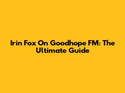 Irin Fox On Goodhope FM: The Ultimate Guide