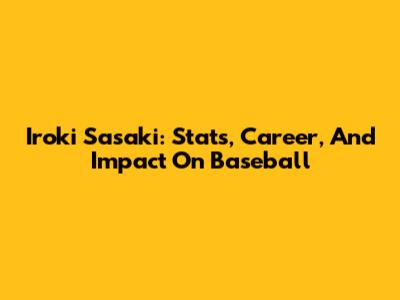 Iroki Sasaki: Stats, Career, And Impact On Baseball