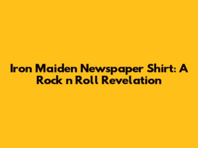 Iron Maiden Newspaper Shirt: A Rock 'n' Roll Revelation