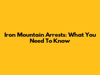 Iron Mountain Arrests: What You Need To Know