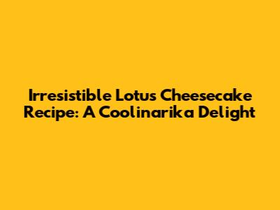Irresistible Lotus Cheesecake Recipe: A Coolinarika Delight