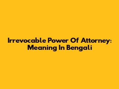 Irrevocable Power Of Attorney: Meaning In Bengali