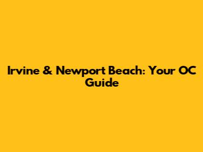 Irvine & Newport Beach: Your OC Guide