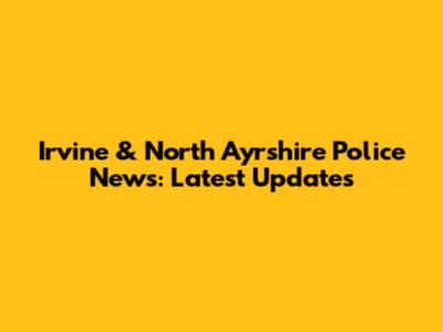Irvine & North Ayrshire Police News: Latest Updates