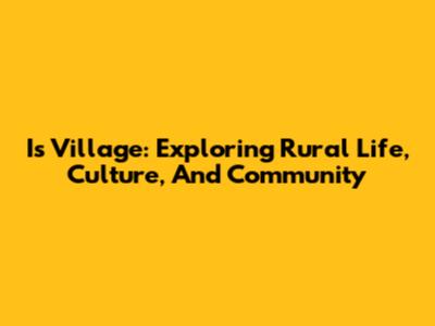 Is Village: Exploring Rural Life, Culture, And Community