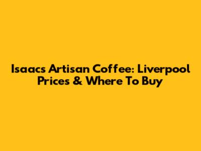 Isaac's Artisan Coffee: Liverpool Prices & Where To Buy