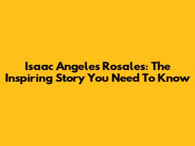 Isaac Angeles Rosales: The Inspiring Story You Need To Know