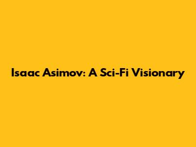 Isaac Asimov: A Sci-Fi Visionary