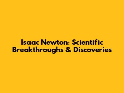 Isaac Newton: Scientific Breakthroughs & Discoveries