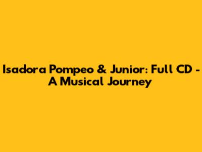 Isadora Pompeo & Junior: Full CD - A Musical Journey