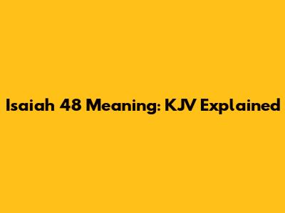 Isaiah 48 Meaning: KJV Explained
