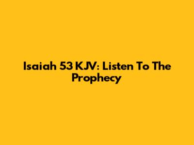 Isaiah 53 KJV: Listen To The Prophecy