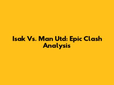 Isak Vs. Man Utd: Epic Clash Analysis