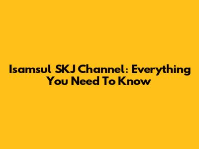 Isamsul SKJ Channel: Everything You Need To Know