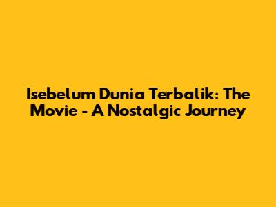 Isebelum Dunia Terbalik: The Movie - A Nostalgic Journey