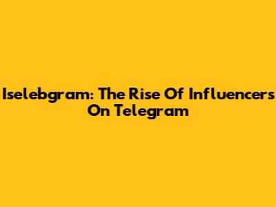 Iselebgram: The Rise Of Influencers On Telegram