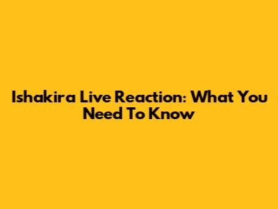 Ishakira Live Reaction: What You Need To Know