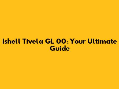 Ishell Tivela GL 00: Your Ultimate Guide