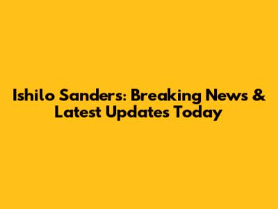 Ishilo Sanders: Breaking News & Latest Updates Today