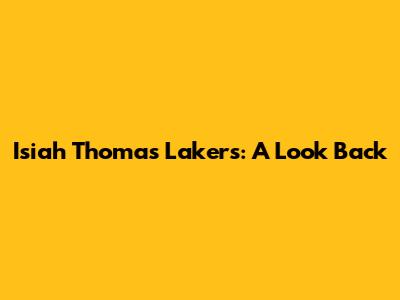 Isiah Thomas Lakers: A Look Back