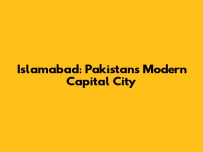 Islamabad: Pakistan's Modern Capital City