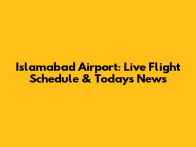 Islamabad Airport: Live Flight Schedule & Today's News