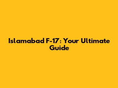 Islamabad F-17: Your Ultimate Guide